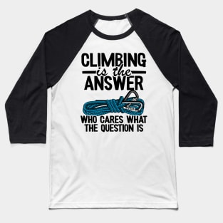 Climbing Is The Answer Who Cares What The Question Is Funny Climbing Baseball T-Shirt